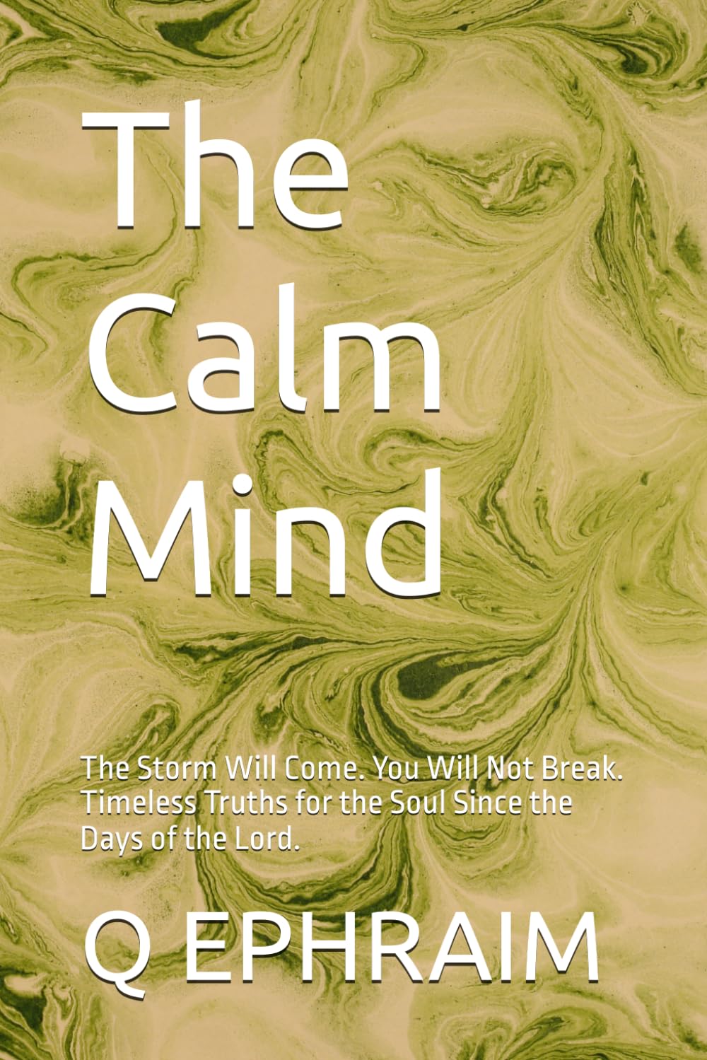 The Calm Mind: The Storm Will Come. You Will Not Break. Timeless Truths for the Soul Since the Days of the Lord.