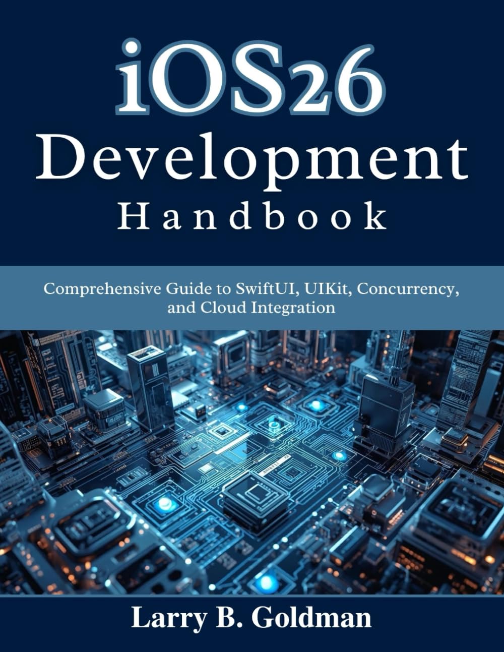 iOS26 Development Handbook: Comprehensive Guide to SwiftUI, UIKit, Concurrency, and Cloud Integration (Beginner Today, Professional Tomorrow in Tech)