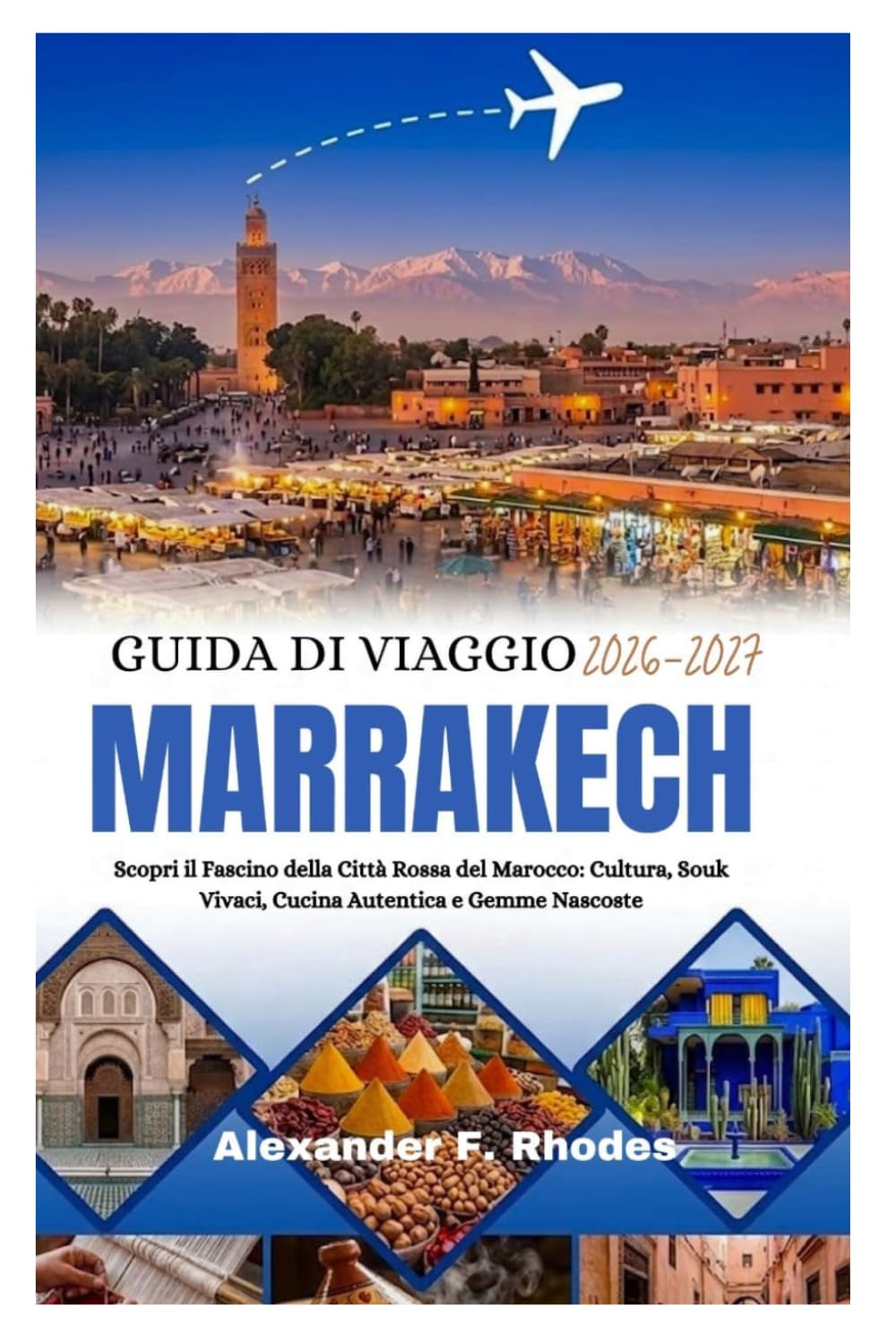 GUIDA DI VIAGGIO MARRAKECH 2026-2027: Scopri il Fascino della Città Rossa del Marocco: Cultura, Souk Vivaci, Cucina Autentica e Gemme Nascoste