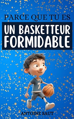 Parce que tu es un basketteur formidable: Récits pour ceux qui visent haut, même hors du terrain. 10 Histoires sur le basket pour que votre enfant découvre la passion du terrain.