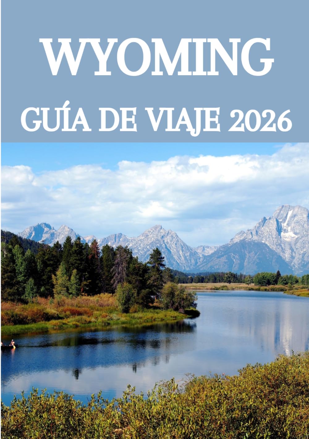 WYOMING GUÍA DE VIAJE 2026: Explora Yellowstone, escapadas a la montaña, el encanto de los pueblos pequeños, la gastronomía local y viajes épicos por carretera como un lugareño.