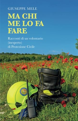 Ma chi me lo fa fare: Racconti di un volontario (inesperto) di Protezione Civile