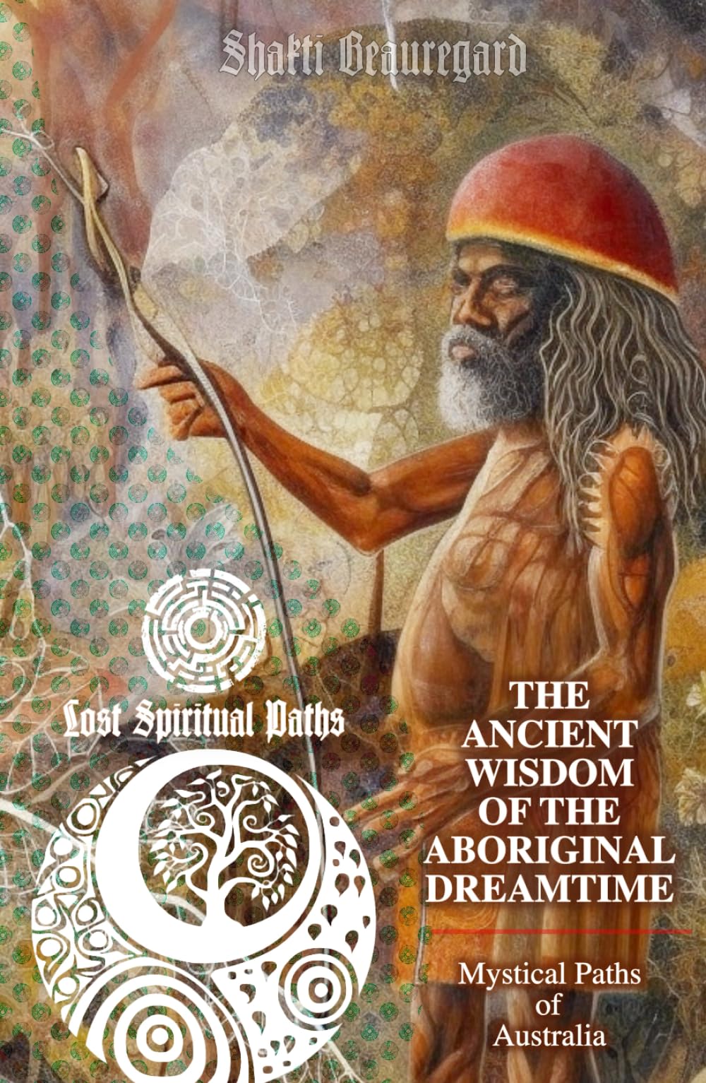 The Ancient Wisdom of the Aboriginal Dreamtime: Mystical Paths of Australia (Lost Spiritual Paths)