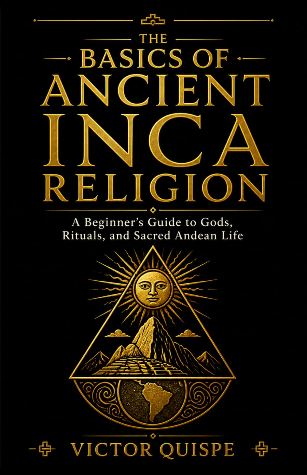 The Basics of Ancient Inca Religion: A Beginner's Guide to Gods, Rituals, and Sacred Andean Life