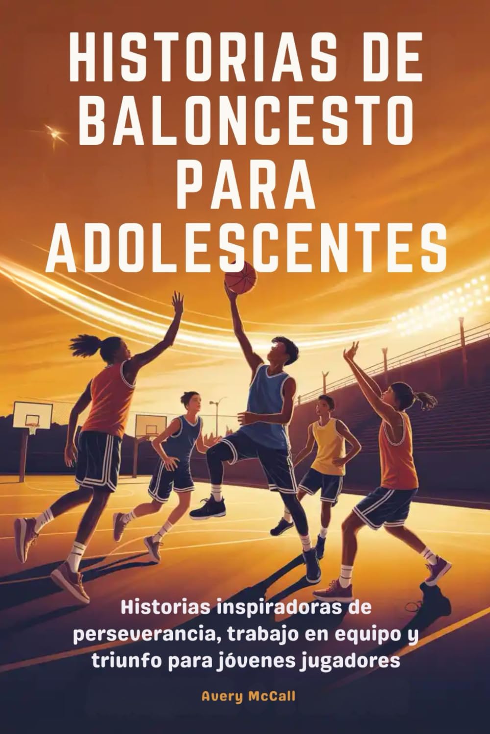 HISTORIAS DE BALONCESTO PARA ADOLESCENTES: Historias inspiradoras de perseverancia, trabajo en equipo y triunfo para jóvenes jugadores