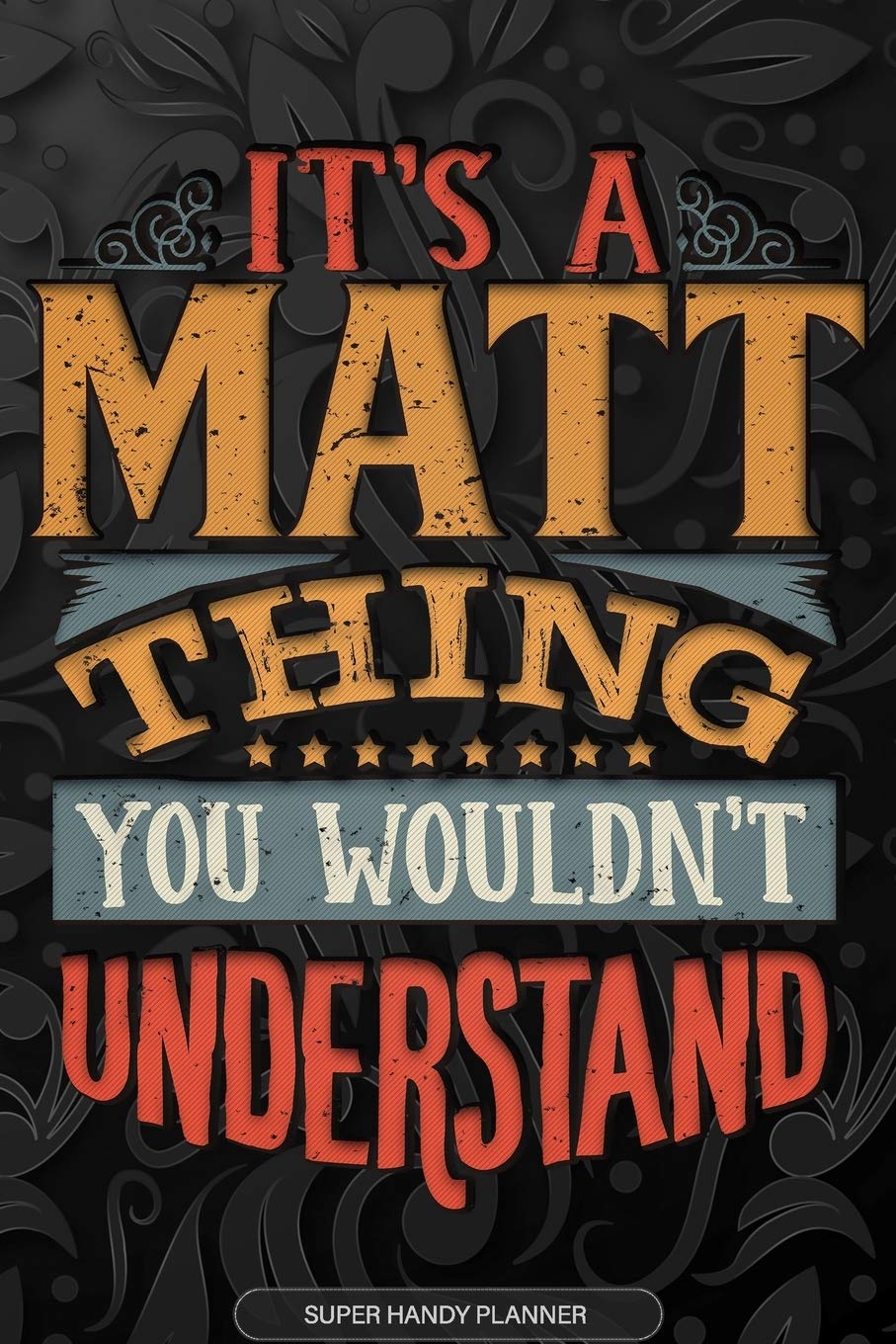 Its A Matt Thing You Wouldnt Understand: Matt Name Planner With Notebook Journal Calendar Personal Goals Password Manager & Much More, Perfect Gift For Matt