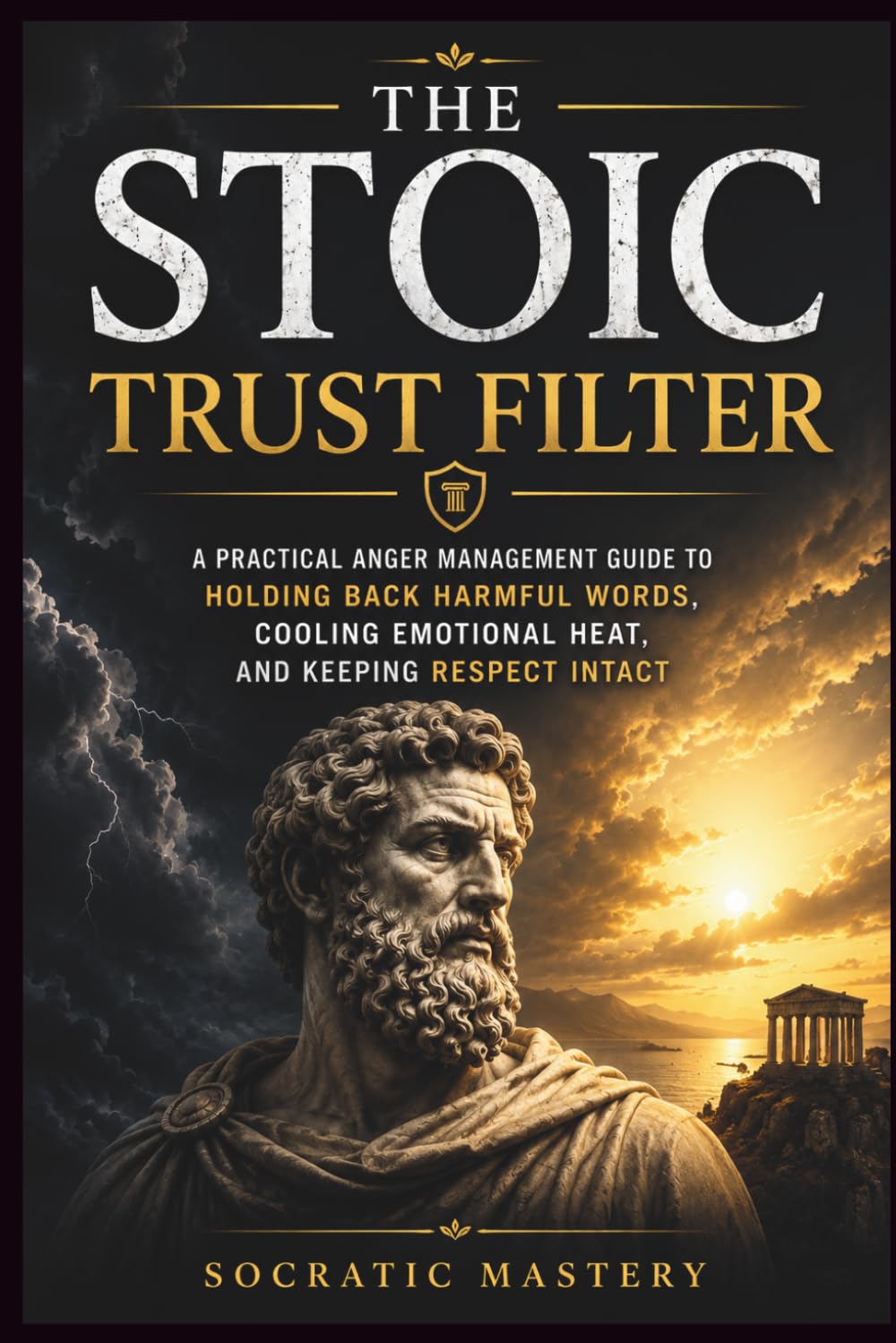 The Stoic Trust Filter: A Practical Anger Management Guide to Holding Back Harmful Words, Cooling Emotional Heat, and Keeping Respect Intact (Stoic Anger Management)