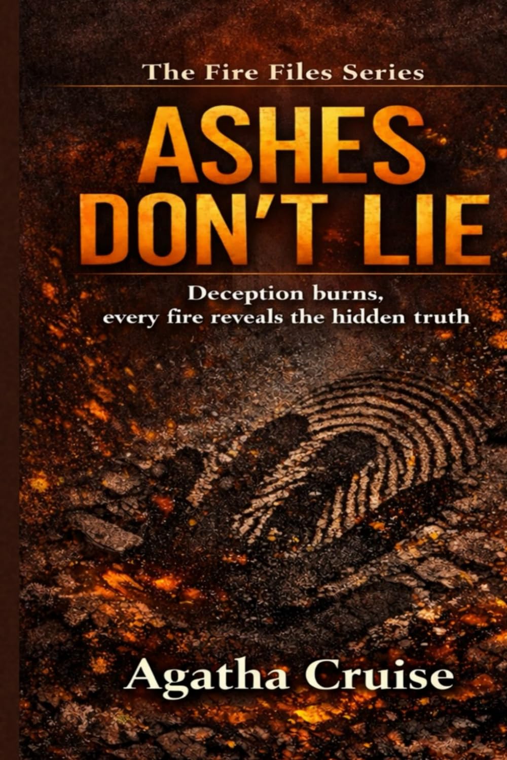 ASHES DON'T LIE: Deception Burns,Every Fire Reveals - Hidden Truth (THE FIRE FILES)