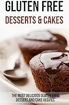 Gluten Free Desserts & Cakes: The Most Delicious Gluten Free Dessert and Cake Recipes
