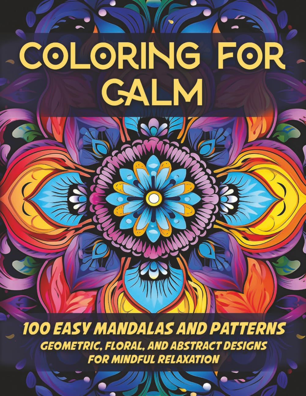 Coloring for Calm: 100 Easy Mandalas and Patterns: Geometric, Floral, and Abstract Designs for Mindful Relaxation