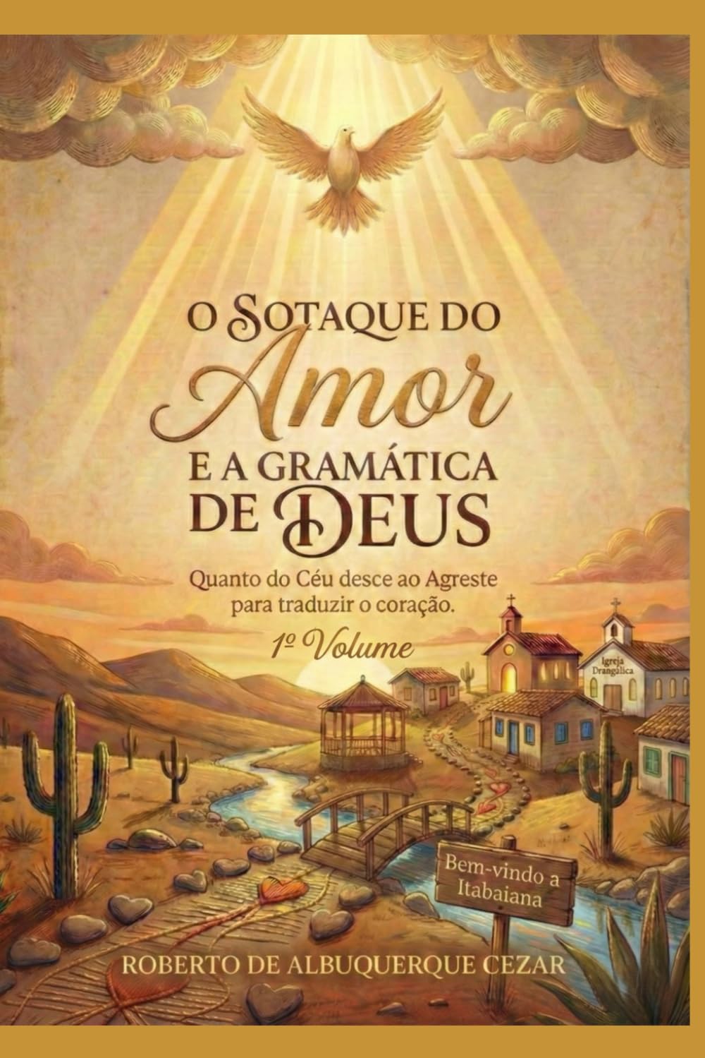 O SOTAQUE DO AMOR E A GRAMÁTICA DE DEUS: Quando o Céu desce ao Agreste para traduzir o coração.: 1 (O DESPERTAR DO AGRESTE)