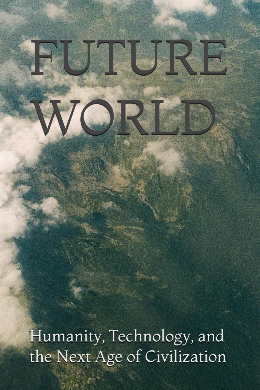 FUTURE WORLD: Humanity, Technology, and the Next Age of Civilization