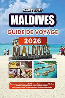 MALDIVES GUIDE DE VOYAGE 2026: Guide de voyage ultime aux Maldives : meilleurs complexes hôteliers, destinations lune de miel, aventures sous-marines, ... de plongée et conseils économiques.
