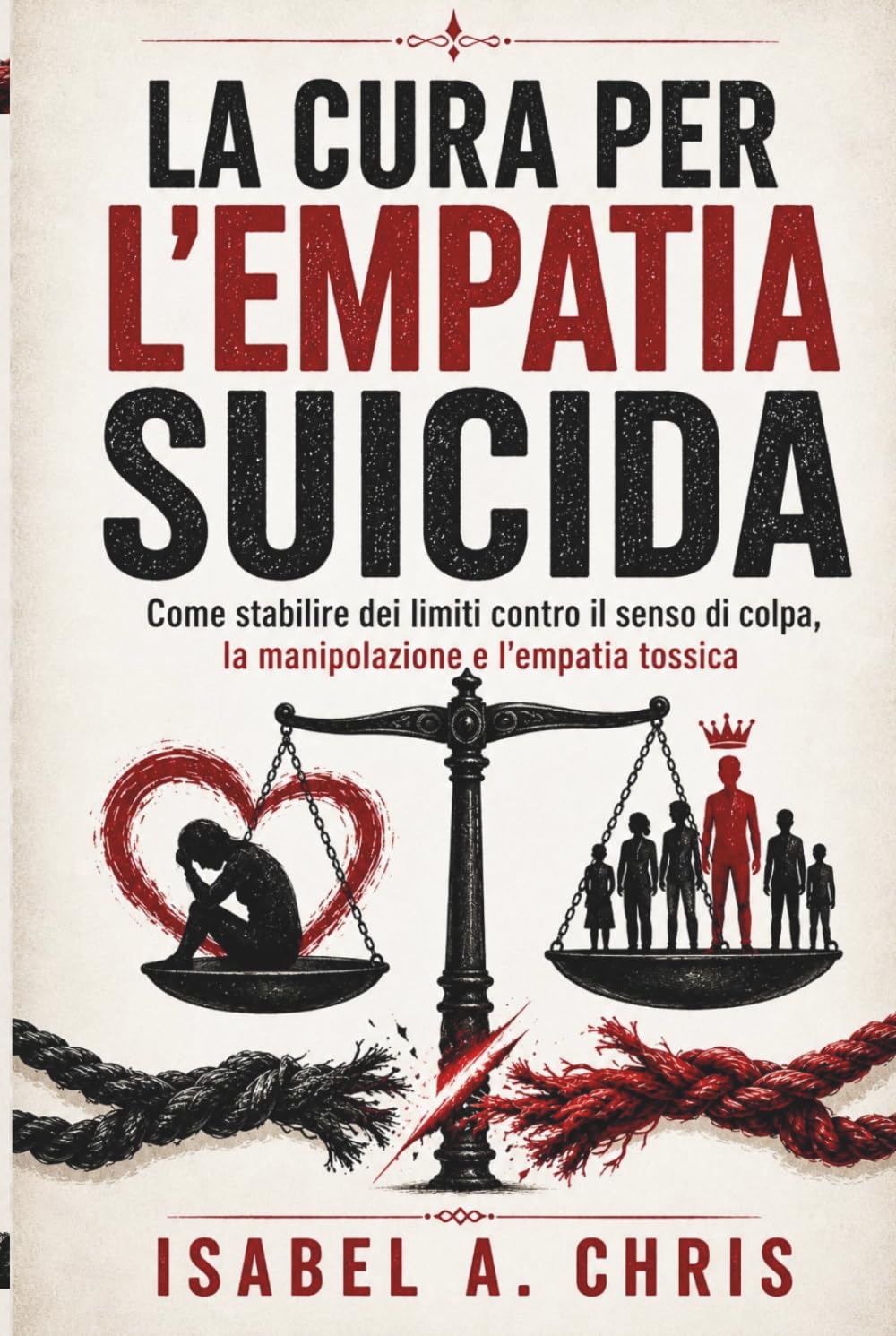 LA CURA PER L'EMPATIA SUICIDA: Come stabilire dei limiti contro il senso di colpa, la manipolazione e l'empatia tossica