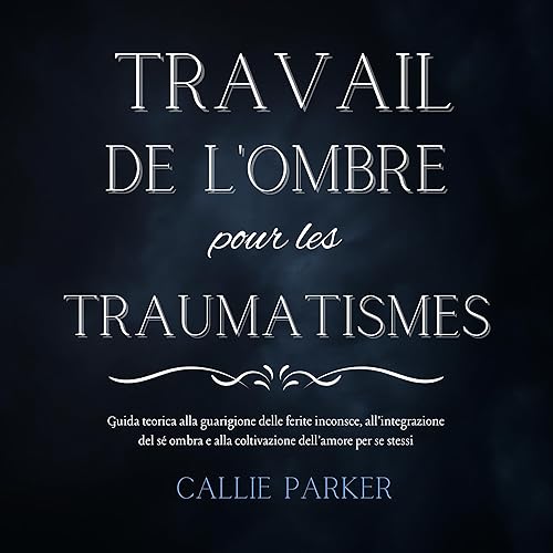 Le travail de l'ombre pour les traumatismes: Un guide théorique pour guérir les blessures inconscientes, intégrer l'ombre du moi et cultiver l'amour de ... téléchargeable inclus