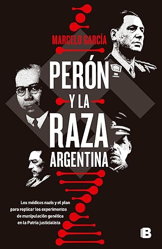 Perón y la raza argentina Los médicos nazis y el plan para replicar los experimentos de manipulación genét (Spanish Edition)