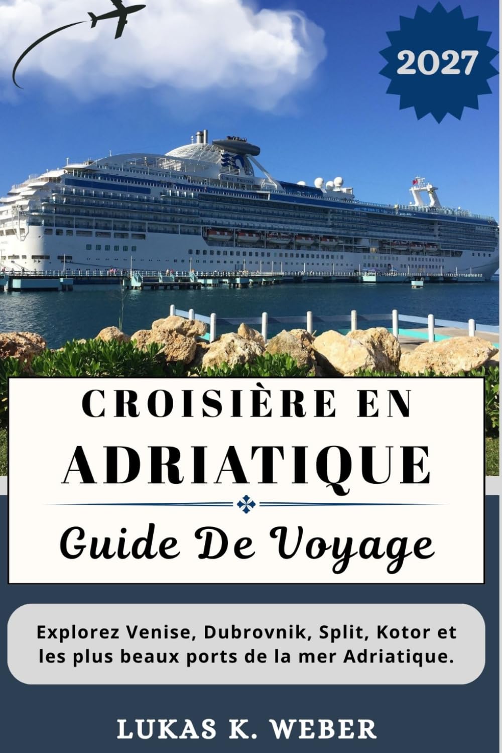 CROISIÈRE EN ADRIATIQUE GUIDE DE VOYAGE: Explorez Venise, Dubrovnik, Split, Kotor et les plus beaux ports de la mer Adriatique. (Collections de livres de voyage Weber (FR))
