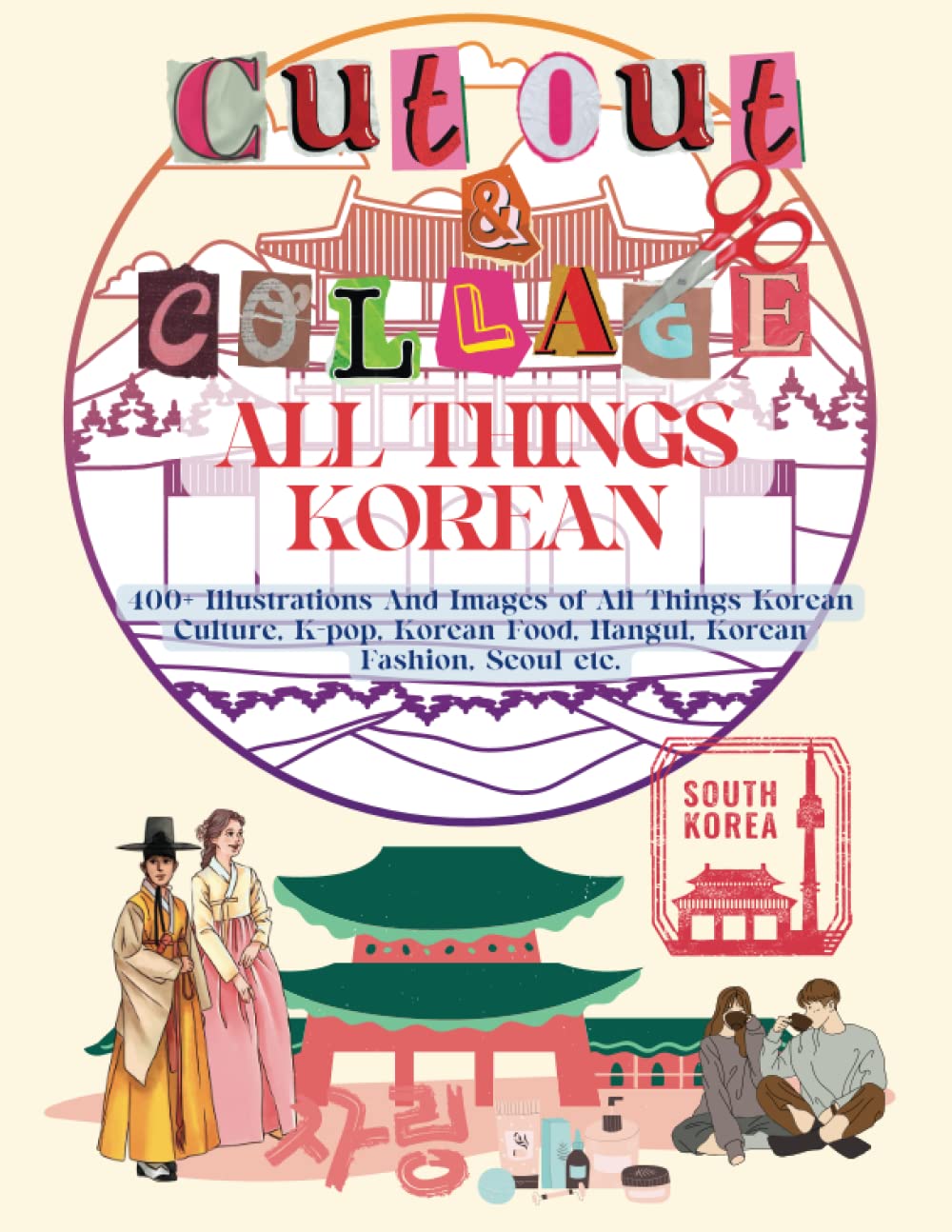 Cut Out and Collage All Things Korean: 400+ Illustrations And Images of All Things Korean Culture, K-pop, Korean Food, Hangul, Korean Fashion, Seoul, Etc.