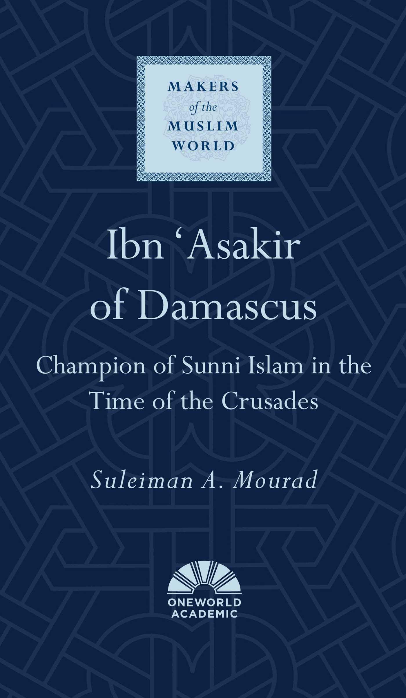 Ibn 'asakir of Damascus: Champion of Sunni Islam in the Time of the Crusades (Makers of the Muslim World)