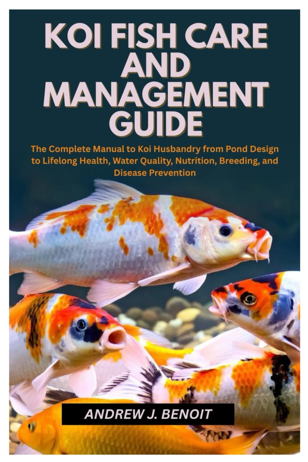 Koi Fish Care and Management Guide: The Complete Manual to Koi Husbandry from Pond Design to Lifelong Health, Water Quality, Nutrition, Breeding, and Disease Prevention