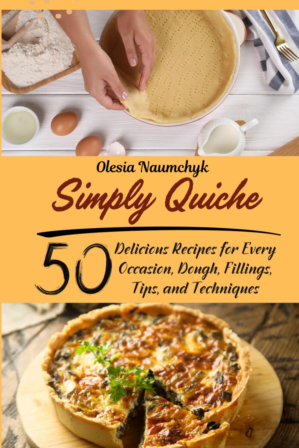 Simply Quiche: 50 Delicious Recipes for Every Occasion, Dough, Fillings, Tips, and Techniques