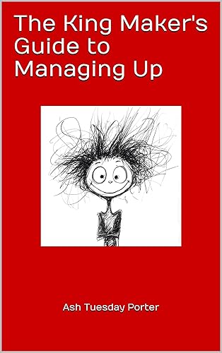 The King Maker's Guide to Managing Up