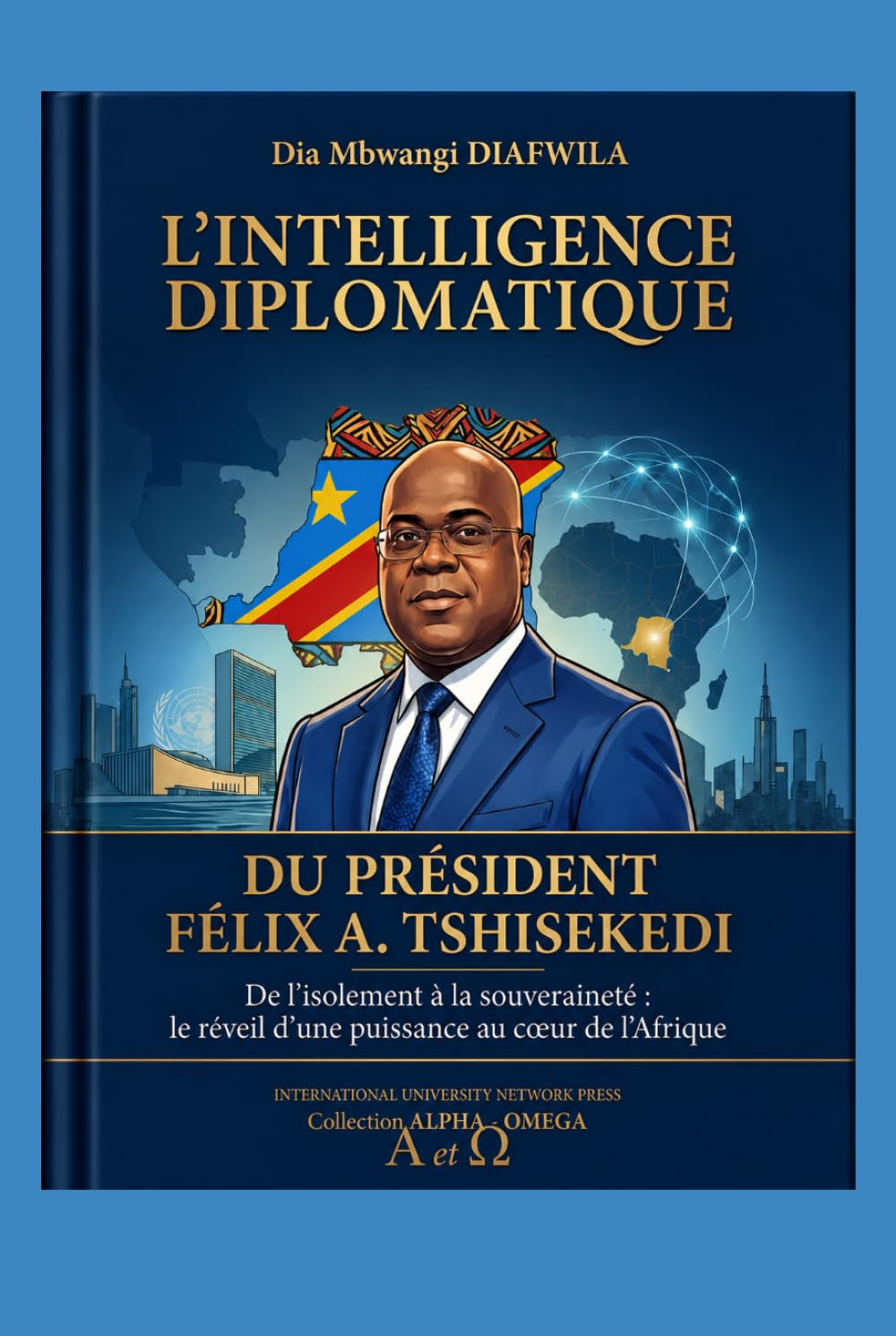L’INTELLIGENCE DIPLOMATIQUE DU PRÉSIDENT FÉLIX A. TSHISEKEDI: De l’isolement à la souveraineté Le réveil d’une puissance au cœur de l’Afrique ... A et Ω International University Network)