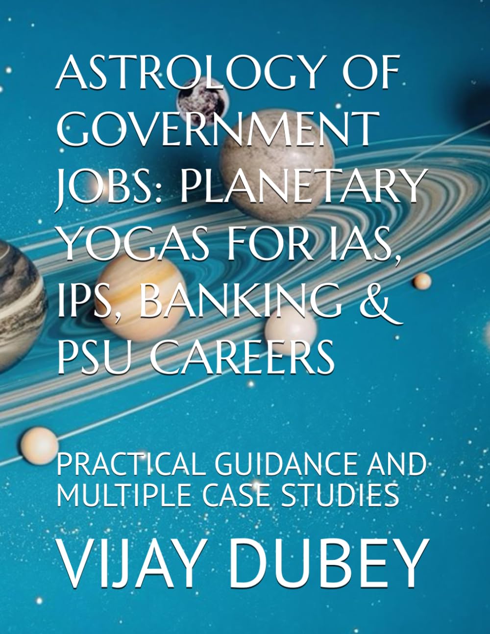 ASTROLOGY OF GOVERNMENT JOBS: PLANETARY YOGAS FOR IAS, IPS, BANKING & PSU CAREERS: PRACTICAL GUIDANCE AND MULTIPLE CASE STUDIES
