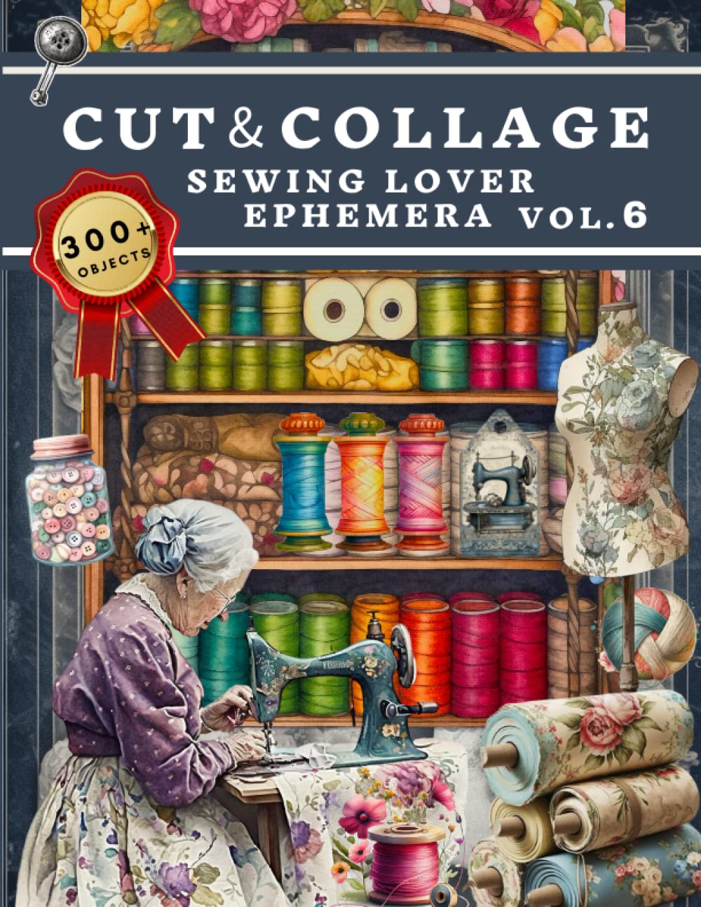 Cut and Collage Sewing Lover Ephemera Book: High Quality Images Of Vintage Stitching For Paper Crafts, Scrapbooking, Mixed Media, Junk Journals, Decorative Art, Artist Trading Cards, and More.