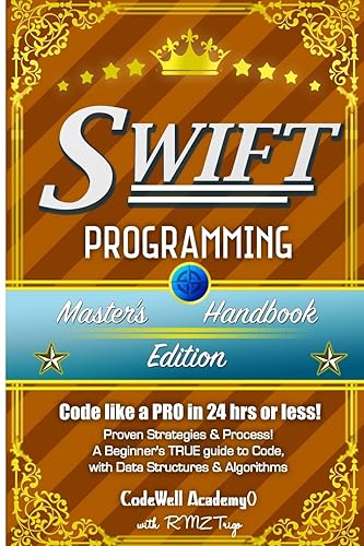 Swift: Programming, Master's Handbook; a True Beginner's Guide! Problem Solving, Code, Data Science, Data Structures &amp; Algorithms: Code Like a Pro in 24 Hrs or Less!