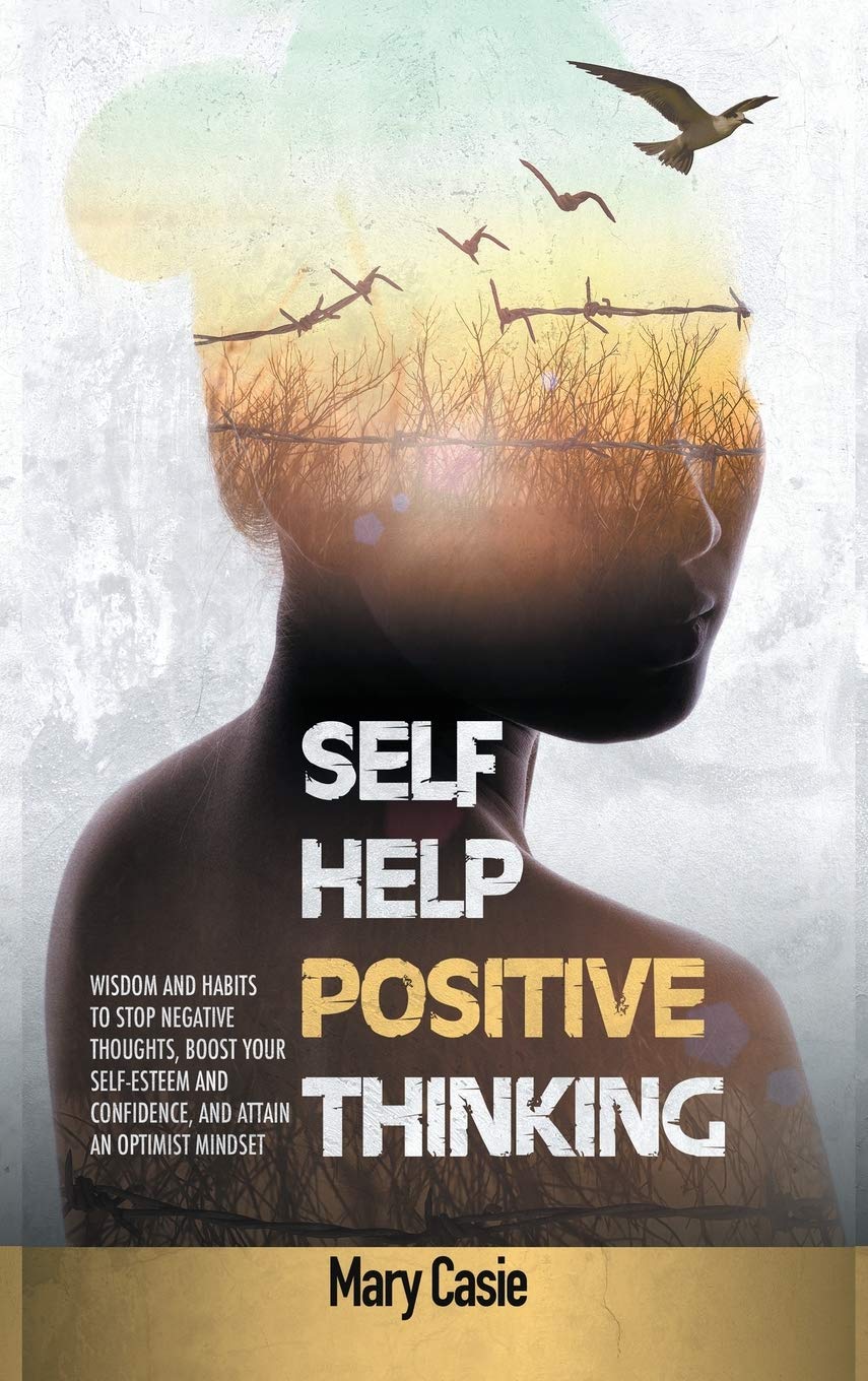 Self-Help Positive Thinking: Wisdom and Habits to Stop Negative Thoughts, Boost Your Self-Esteem and Confidence, and Attain an Optimist Mindset