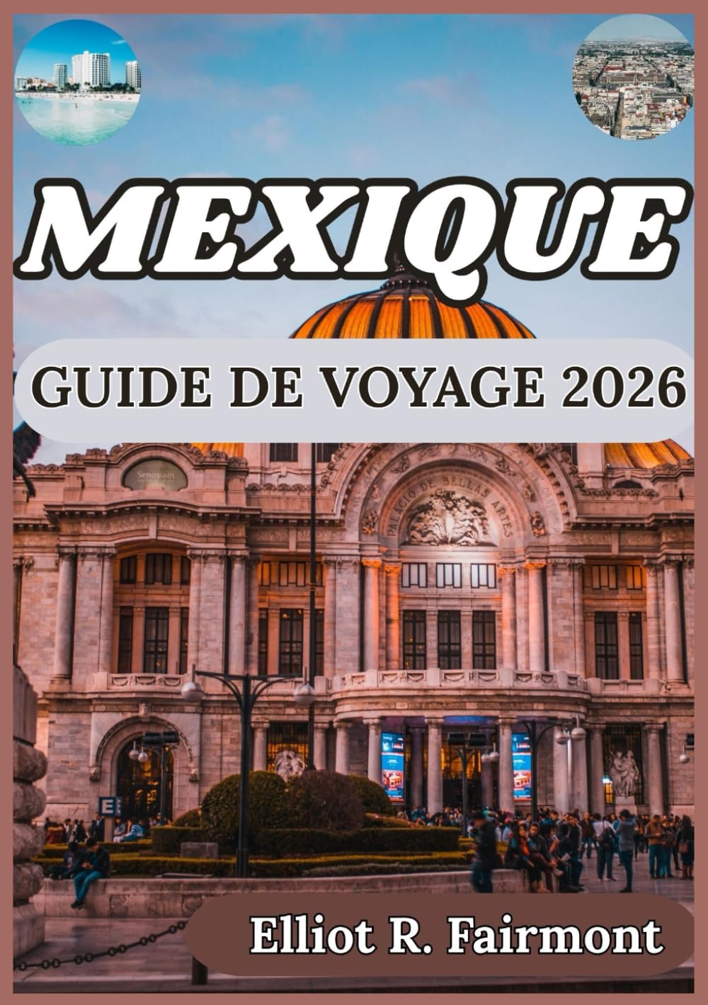 MEXIQUE GUIDE DE VOYAGE 2026: Culture, histoire, aperçu régional et connaissances essentielles pour des voyages enrichissants à travers le Mexique (Série Explorateur mondial d'Elliot R. Fairmont)