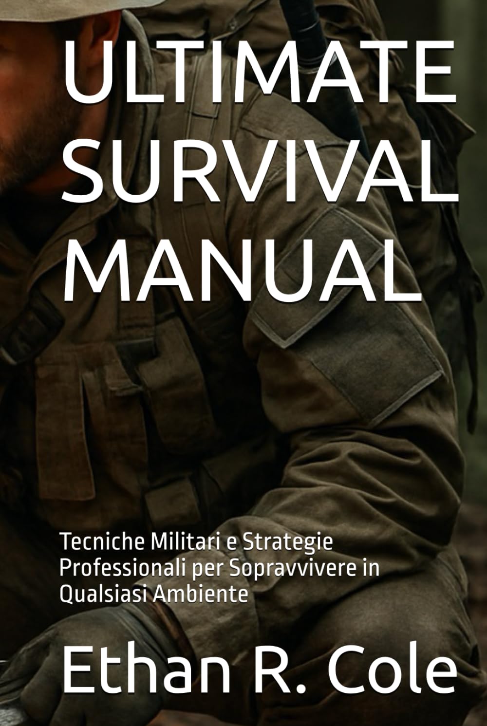 ULTIMATE SURVIVAL MANUAL: Tecniche Militari e Strategie Professionali per Sopravvivere in Qualsiasi Ambiente