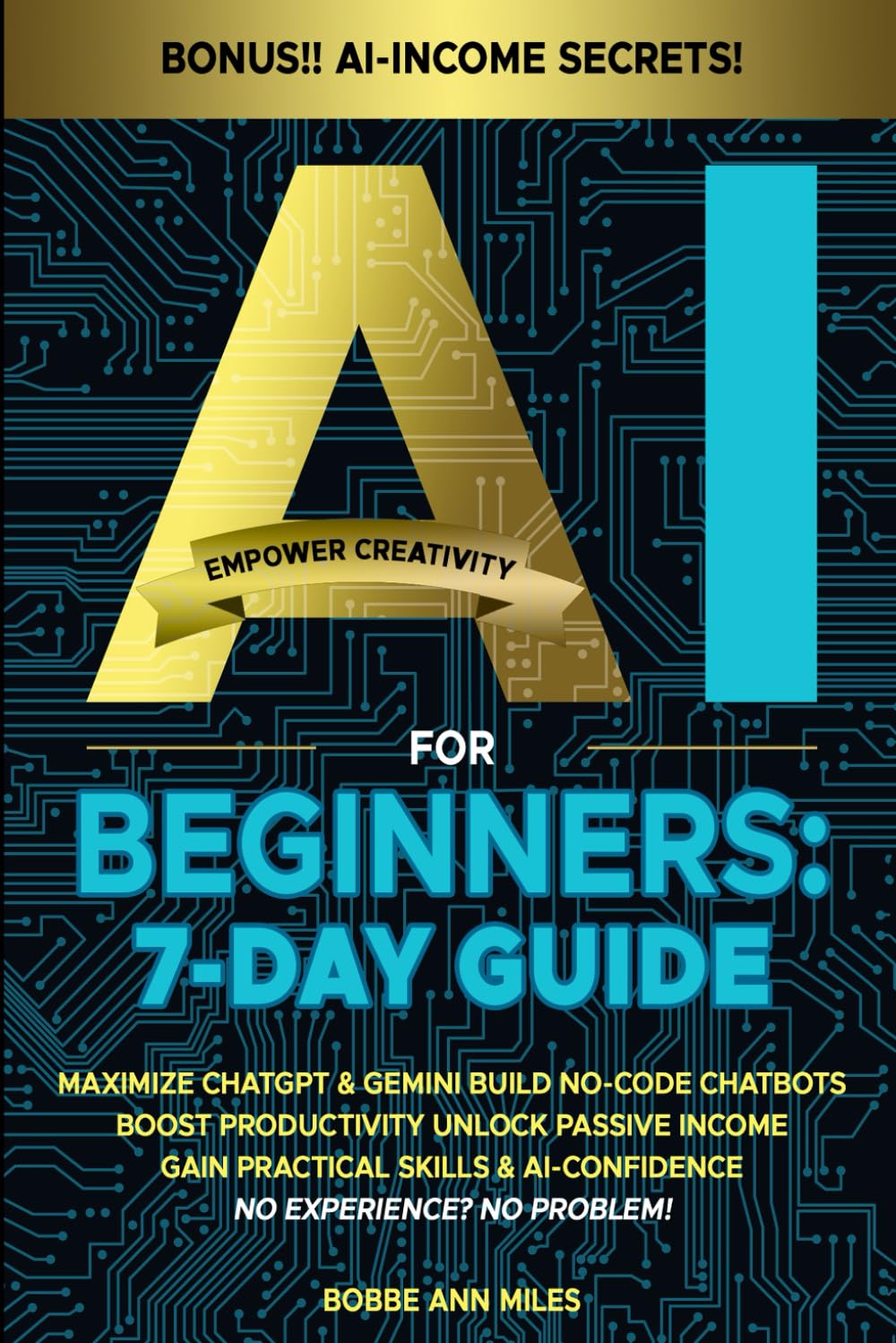 AI FOR BEGINNERS: 7-DAY GUIDE: MAXIMIZE CHATGPT & GEMINI, BUILD NO-CODE CHATBOTS BOOST PRODUCTIVITY, UNLOCK PASSIVE INCOME GAIN PRACTICAL SKILLS &
