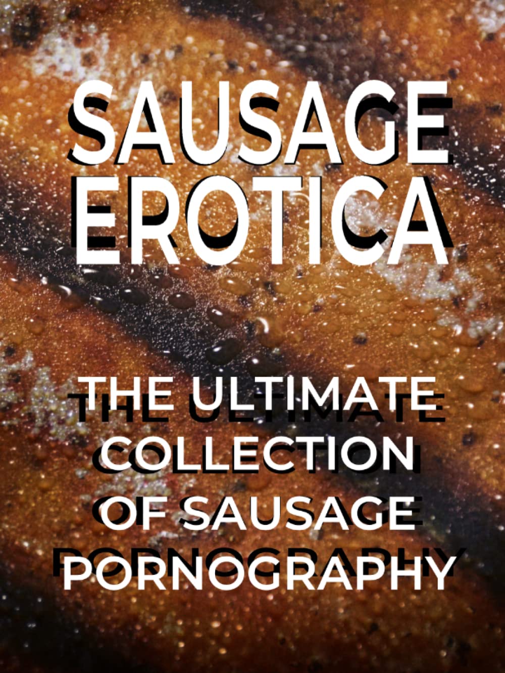 SAUSAGE EROTICA The Ultimate Collection Of Sausage Pornography: Hard Back Version Over 120 Color Images Of Sausages For Your Viewing Pleasure Perfect ... Book Gift For All Sausage Lovers Out There