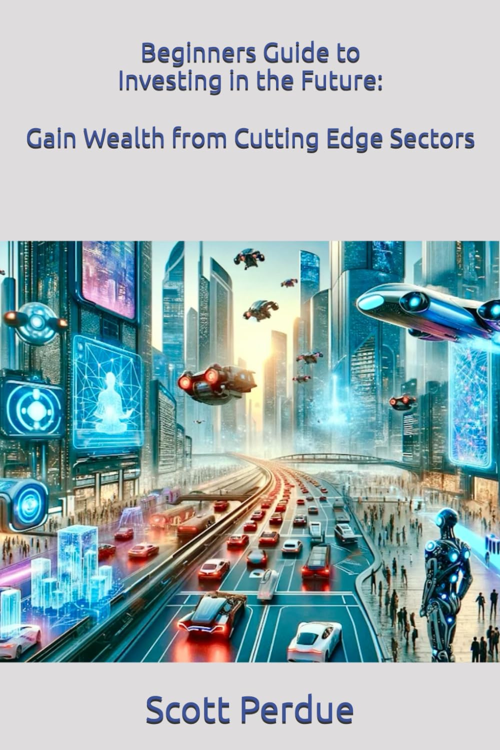 Beginners Guide to Investing in the Future: Gain Wealth from Cutting Edge Sectors
