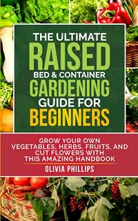 Ultimate Raised Bed & Container Gardening Guide for Beginners: Grow Vegetables, Herbs, Fruits & Flowers by Olivia Phillips | Colder Climates Edition