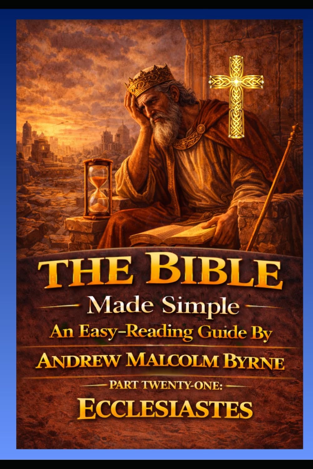 The Bible Made Simple An Easy-Reading Guide: Part Twenty-one: Ecclesiastes (The Bible Made Simple An Easy-Reading Guide By Andrew Malcolm Byrne)