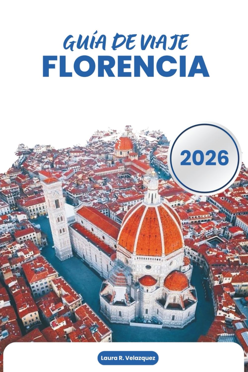 FLORENCIA GUÍA DE VIAJE 2026: Arte renacentista, monumentos históricos, museos, gastronomía, excursiones de un día, mapas y planificación práctica en la Toscana, Italia