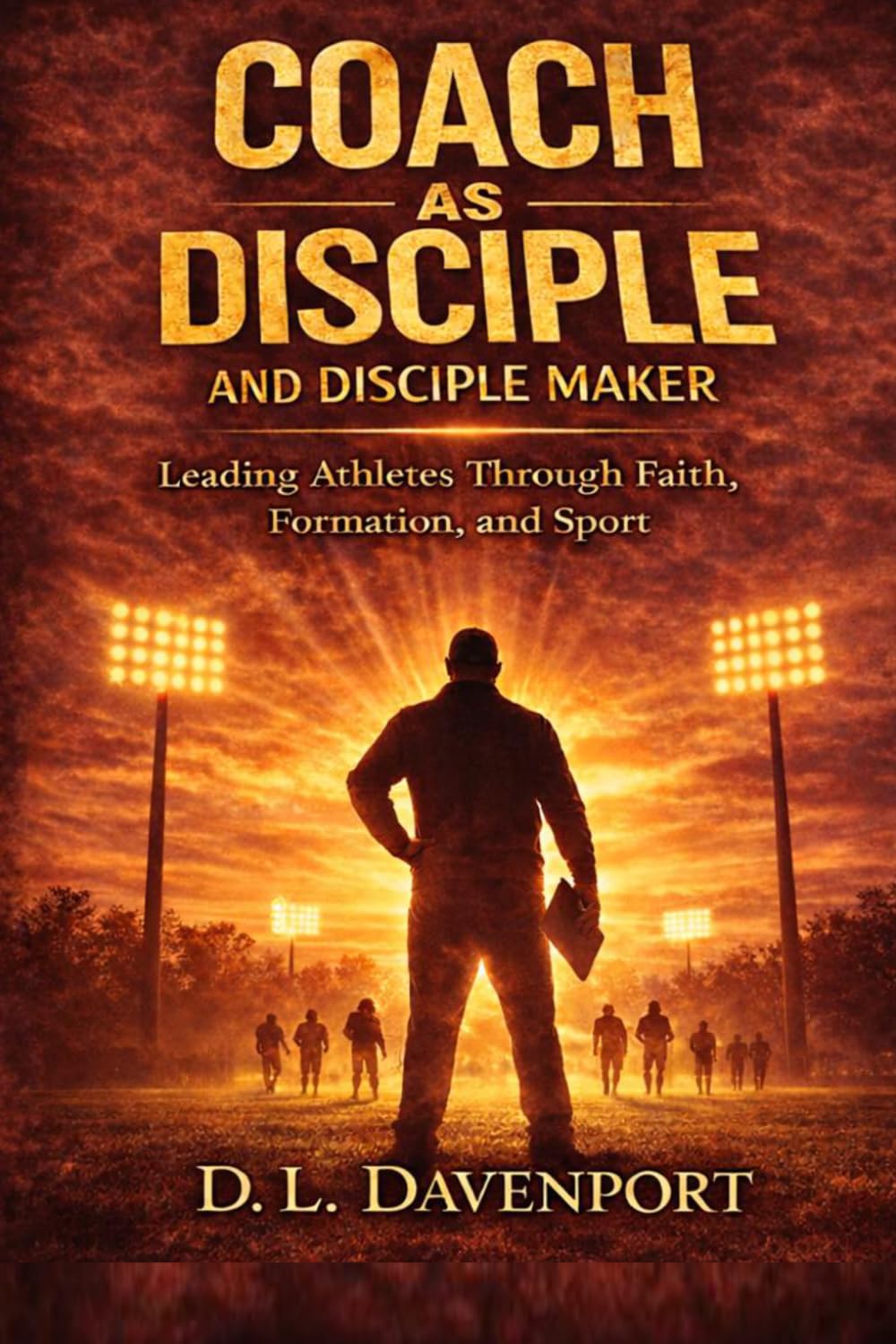 The Coach as Disciple and Disciple Maker: Leading Athletes Through Faith, Formation, and Sport (What Remains Leadership Series)