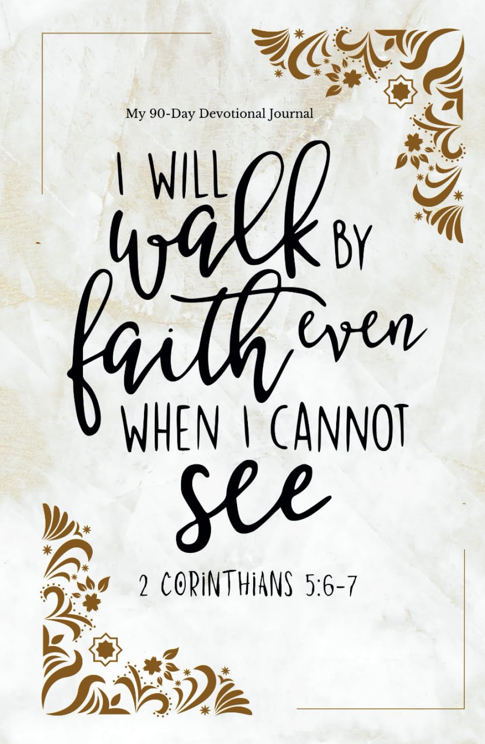I Will Walk By Faith Even When I Cannot See: A 90-Day Devotional Journal: 2 Corinthians 5:6-7 - A Faith Reflection Book with Prompts and Prayers