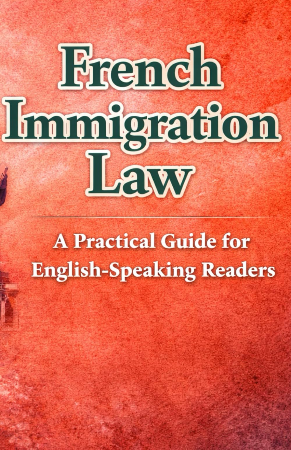 French Immigration Law: A Practical Guide for English Speaking Readers - Prepared by lawyers