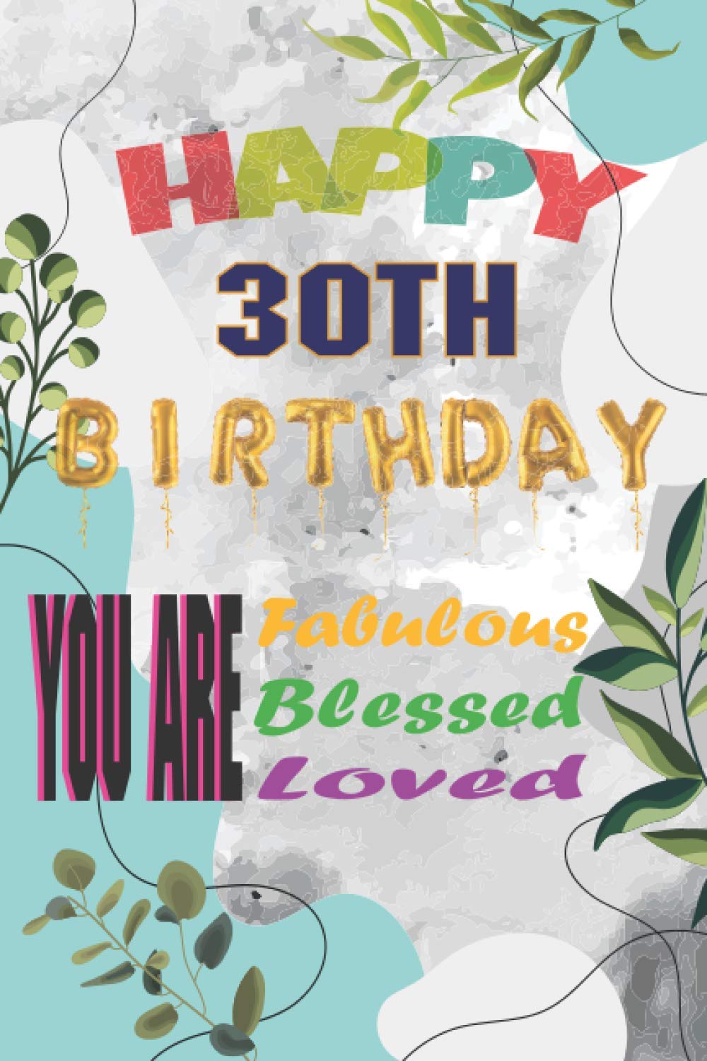 Happy 30th Birthday You Are Fabulous You Are Blessed You Are Loved: 30 Year Old Gifts For Women Girl Turning 30 Unique Present Funny Seventy Fifth Bday Notebook / Journal For Her (6x9 Inch 120 Pages)