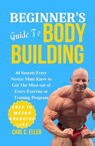 Beginner's Guide to Body Building : 44 Secrets Every Novice Must Know to Get the Most out of Every Exercise or Training Program