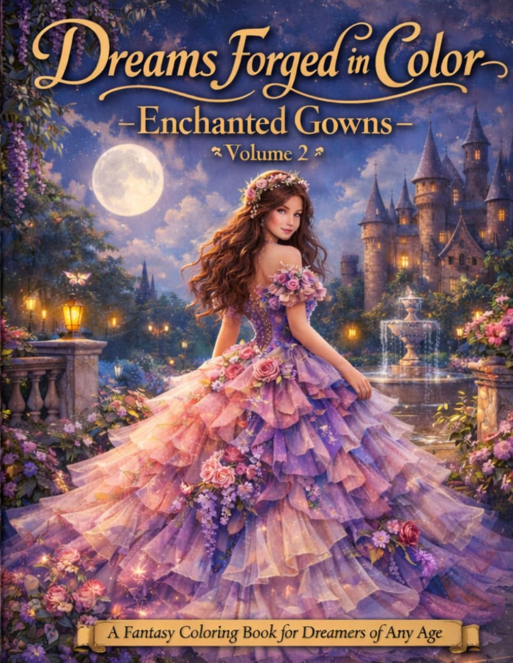 Dreams Forged in Color Enchanted Gowns Volume 2: A Fantasy Coloring Book for Dreamers of Any Age