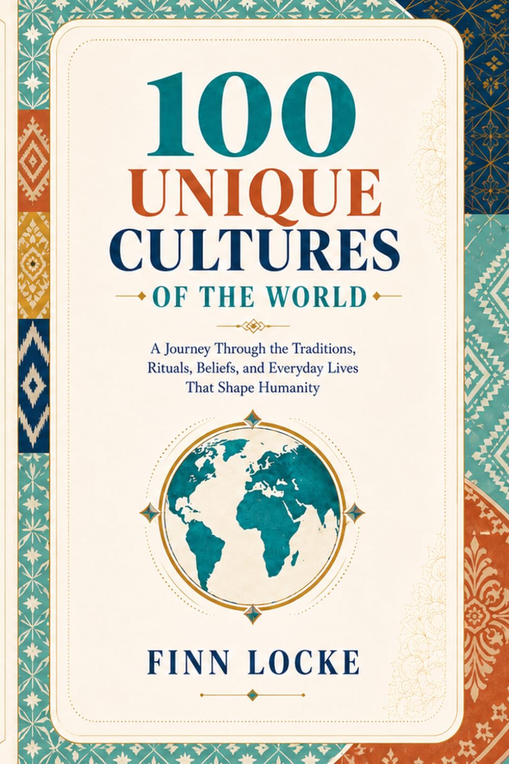 100 Unique Cultures of the World: A Journey Through the Traditions, Rituals, Beliefs, and Everyday Lives That Shape Humanity