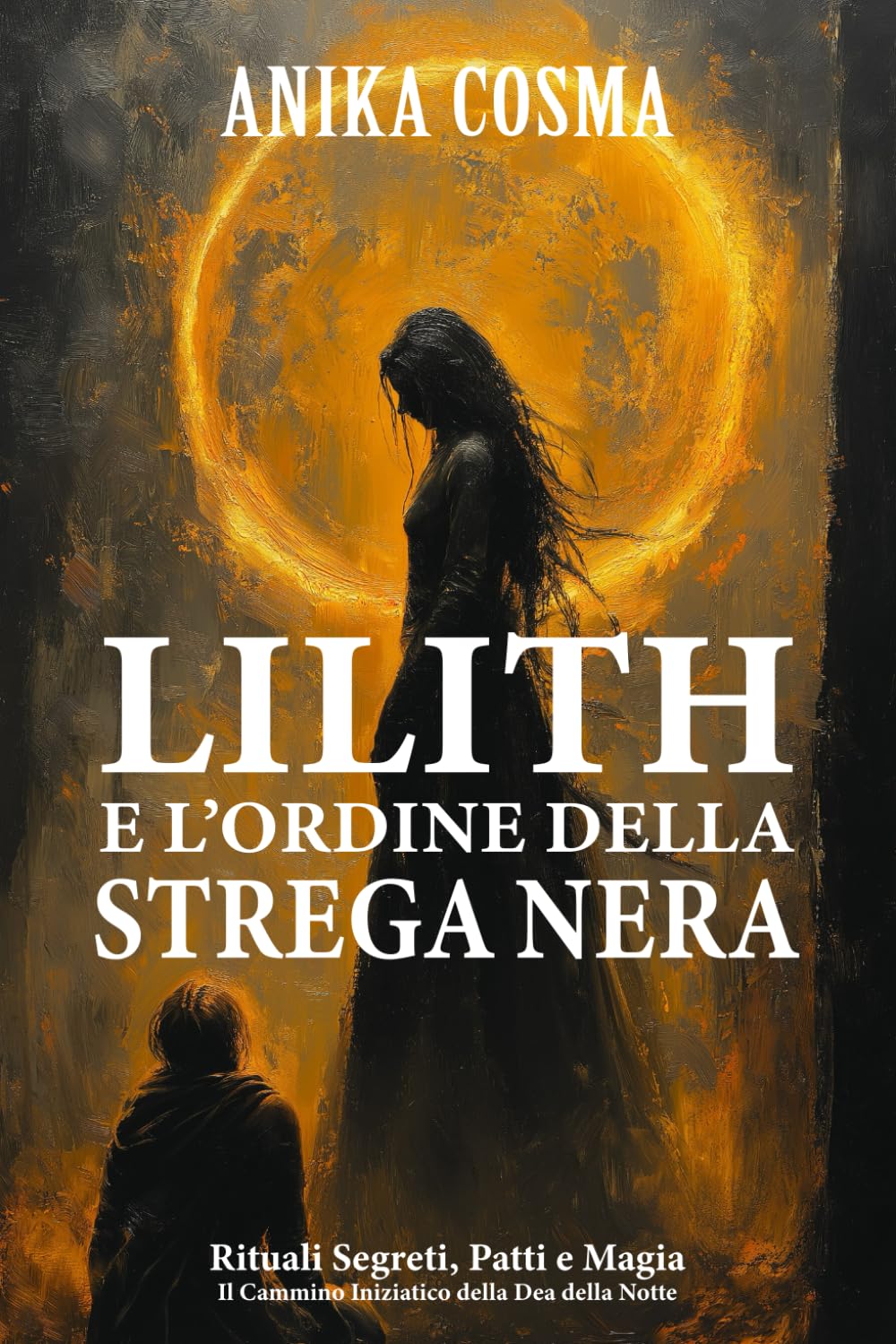 Lilith e l'Ordine della Strega Nera: Il Grimorio del Femminile Oscuro: Rituali Segreti, Patti e Magia: Il Cammino Iniziatico della Dea della Notte