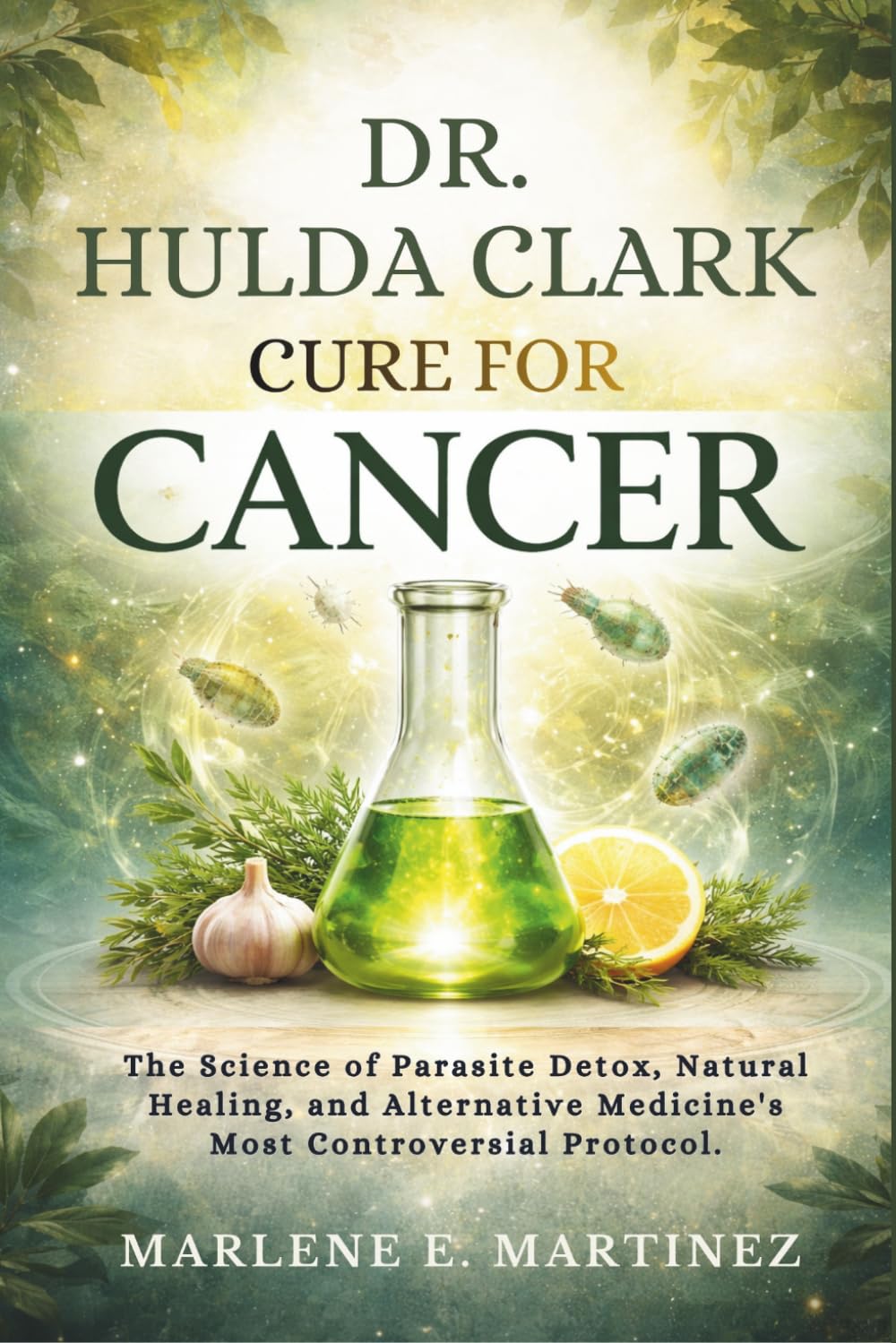 DR. Hulda Clark Cure for Cancer: The Science of Parasite Detox, Natural Healing, and Alternative Medicine’s Most Controversial Protocol