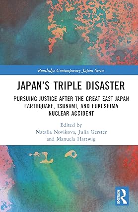 Japan’s Triple Disaster: Pursuing Justice after the Great East Japan Earthquake, Tsunami, and Fukushima Nuclear Accident (Routledge Contemporary Japan Series)