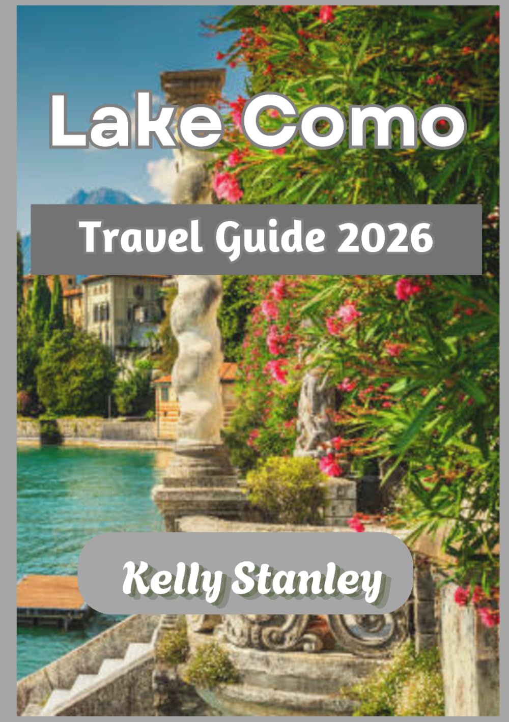 Lake Como Travel Guide 2026: Lake Como 2026 Travel Guide: Discover the Lake’s Villas, Villages, and Experiences for First-Time Visitors and Returning Explorers